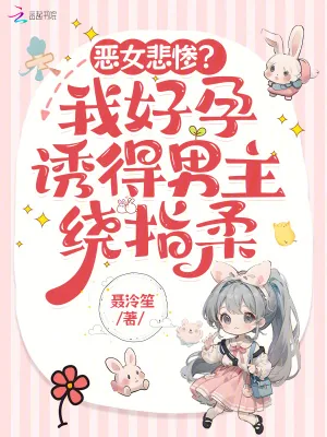 《恶女悲惨?我好孕诱得男主绕指柔》小说封面